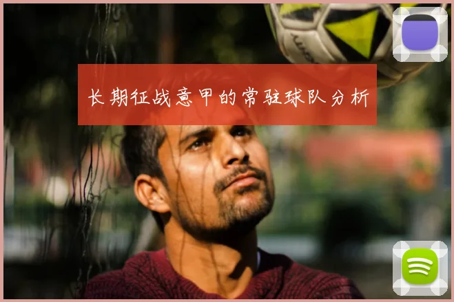 长期征战意甲的常驻球队分析