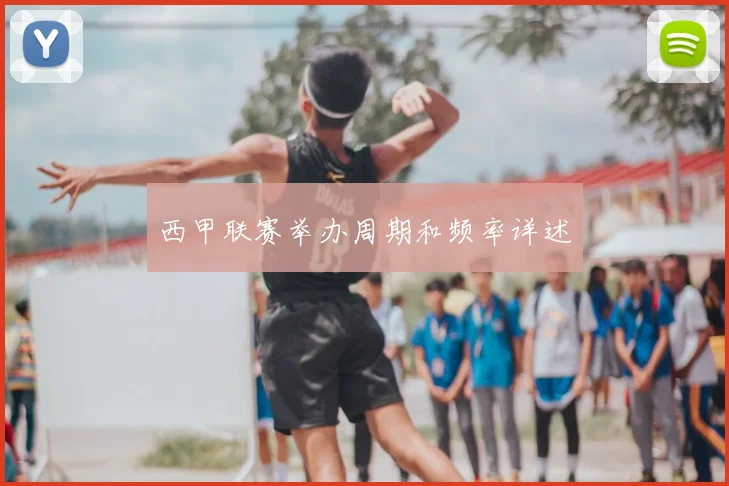 西甲联赛举办周期和频率详述