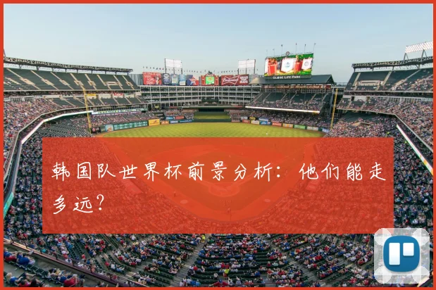 韩国队世界杯前景分析：他们能走多远？