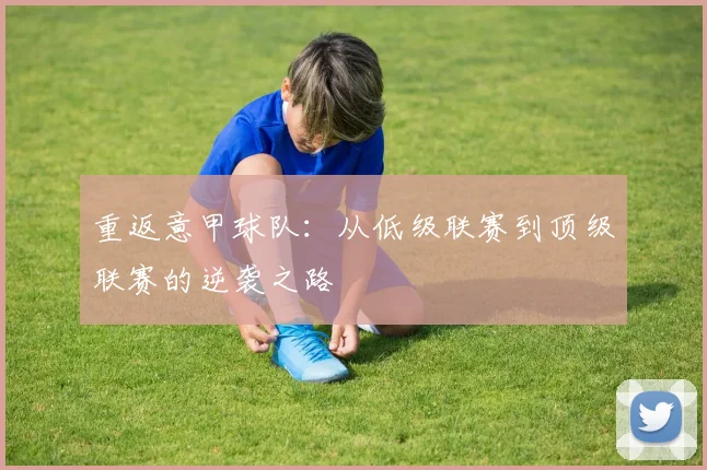 重返意甲球队：从低级联赛到顶级联赛的逆袭之路