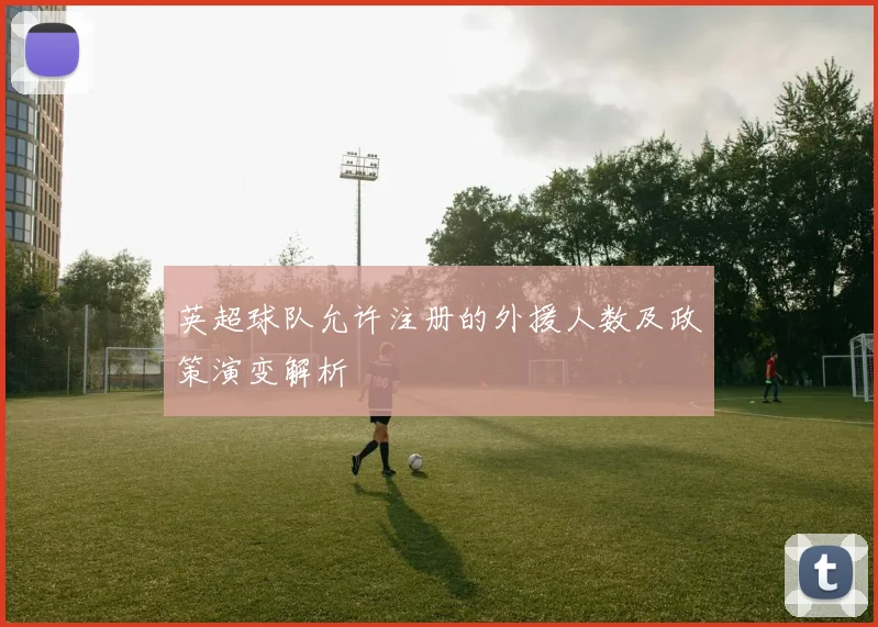 英超球队允许注册的外援人数及政策演变解析